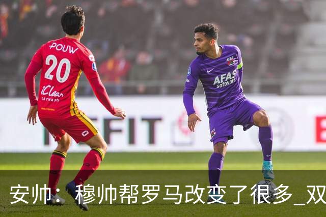 安帅：穆帅帮罗马改变了很多 双方是天作之合